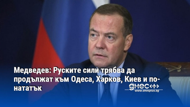 Медведев: Руските сили трябва да продължат към Одеса, Харков, Киев и по-нататък
