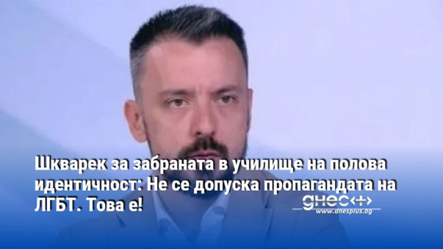 Шкварек за забраната в училище на полова идентичност: Не се допуска пропагандата на ЛГБТ. Това е!