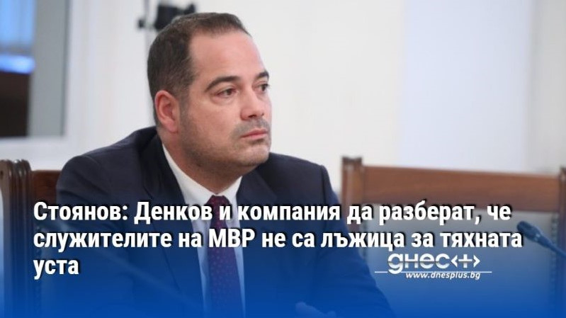 Стоянов: Денков и компания да разберат, че служителите на МВР не са лъжица за тяхната уста