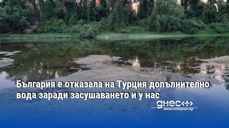 България е отказала на Турция допълнително вода заради засушаването и у нас