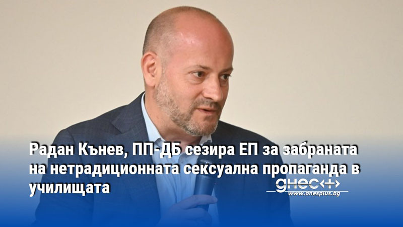 Радан Кънев, ПП-ДБ сезира ЕП за забраната на нетрадиционната сексуална пропаганда в училищата