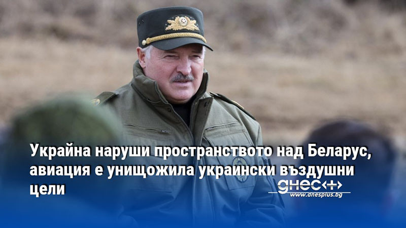 Беларуската авиация е унищожила украински въздушни цели след нарушаване на границата