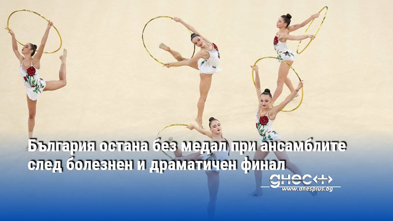 България остана без медал при ансамблите след болезнен и драматичен финал