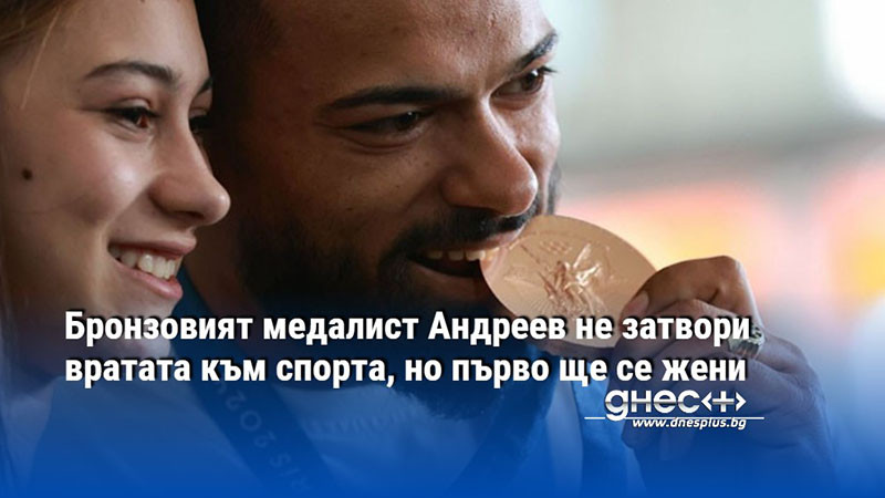 Бронзовият медалист Андреев не затвори вратата към спорта, но първо ще се жени