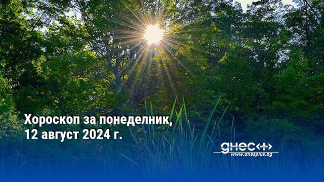 Хороскоп за понеделник, 12 август 2024 г.