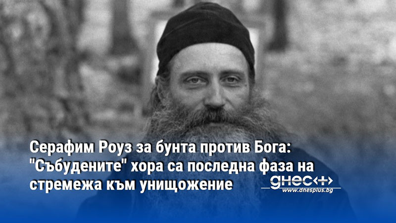 Серафим Роуз за бунта против Бога: "Събудените" хора са последна фаза на стремежа към унищожение