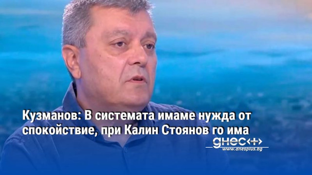 Кузманов: В системата имаме нужда от спокойствие, при Калин Стоянов го има