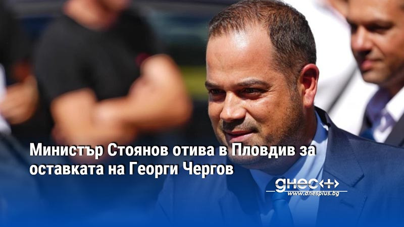 Министър Стоянов отива в Пловдив за оставката на Георги Чергов