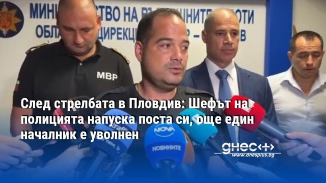 След стрелбата в Пловдив: Шефът на полицията напуска поста си, още един началник е уволнен