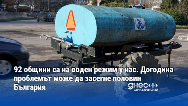 92 общини са на воден режим у нас. Догодина проблемът може да засегне половин България