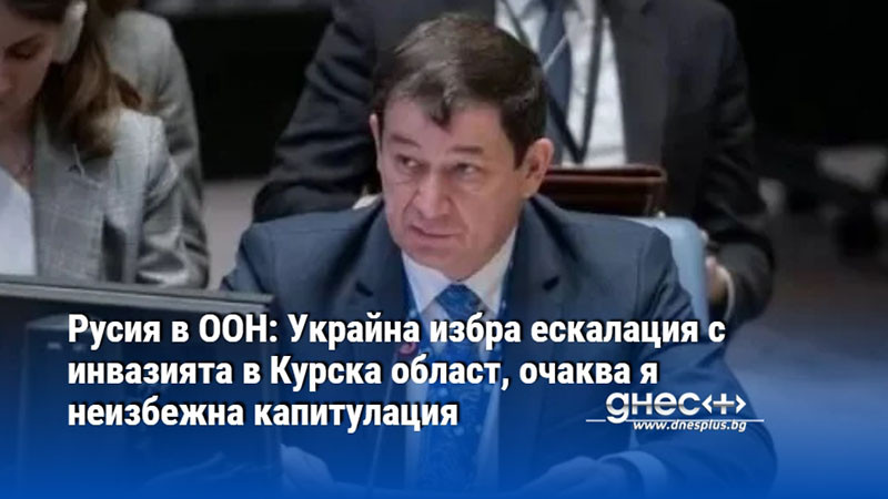 Русия в ООН: Украйна избра ескалация с инвазията в Курска област, очаква я неизбежна капитулация