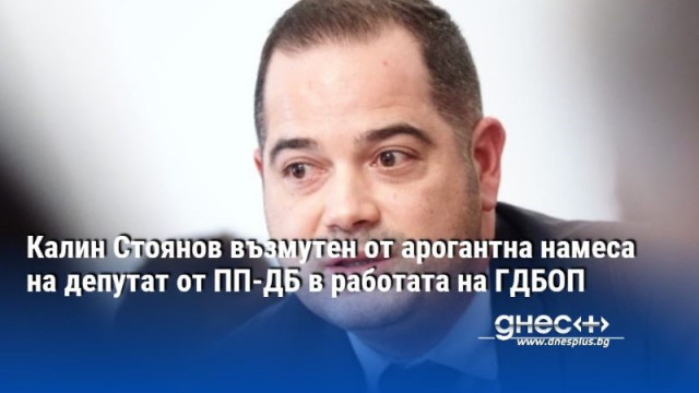 Служебният вътрешен министър Калин Стоянов съобщи за безпрецедентна и арогантна