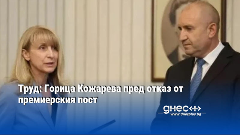 Труд: Горица Кожарева пред отказ от премиерския пост