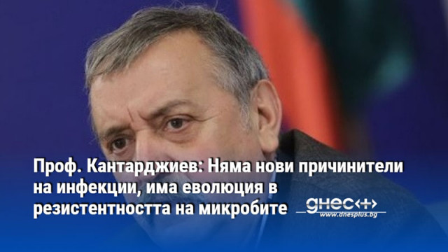 Проф. Кантарджиев: Няма нови причинители на инфекции, има еволюция в резистентността на микробите