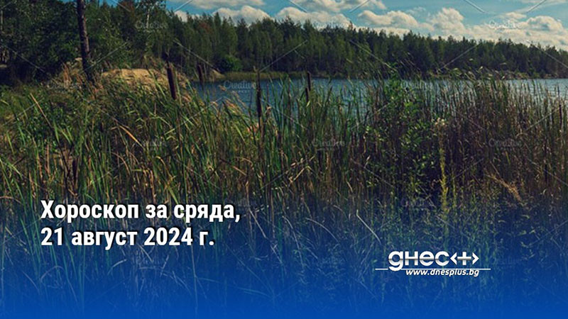 Хороскоп за сряда, 21 август 2024 г.