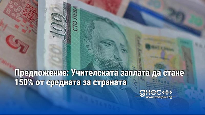 Предложение: Учителската заплата да стане 150% от средната за страната