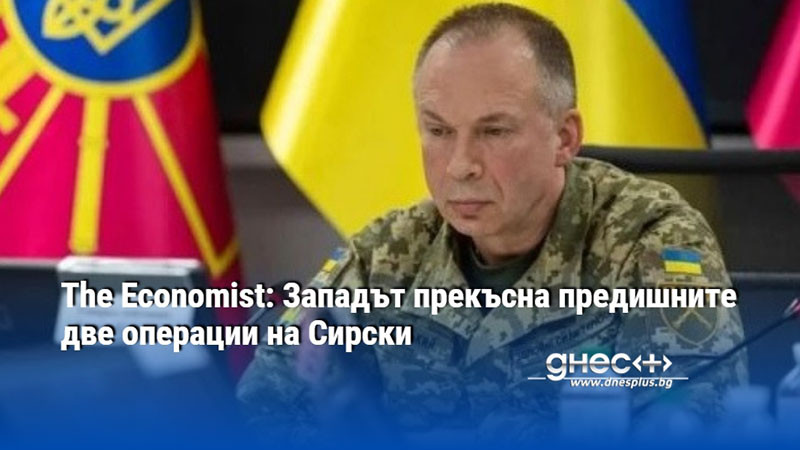 The Economist: Западът прекъсна предишните две операции на Сирски