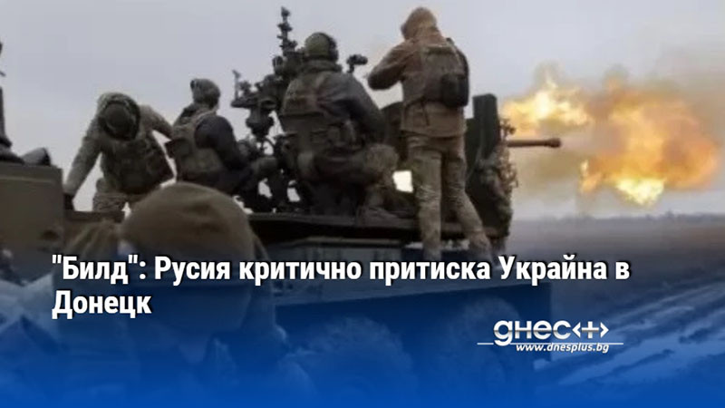 "Билд": Русия критично притиска Украйна в Донецк