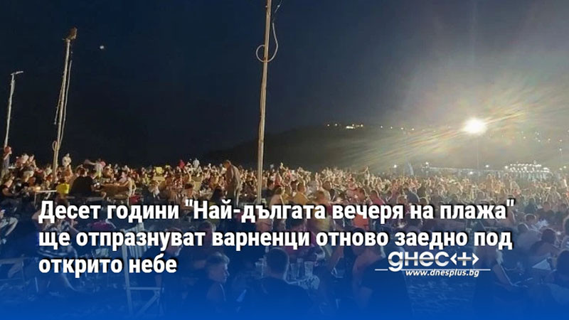 Десет години "Най-дългата вечеря на плажа" ще отпразнуват варненци отново заедно под открито небе