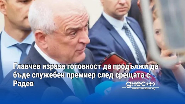 Главчев изрази готовност да продължи да бъде служебен премиер след срещата с Радев