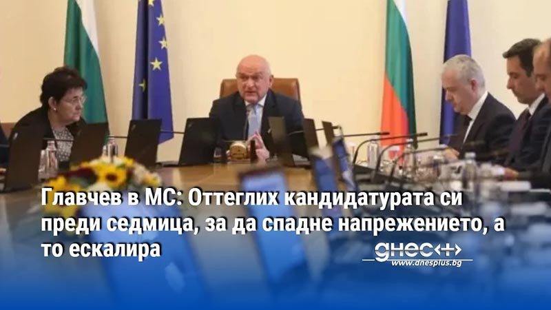 Главчев в МС: Оттеглих кандидатурата си преди седмица, за да спадне напрежението, а то ескалира