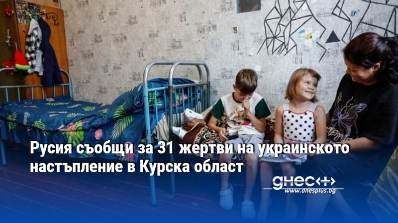 Русия съобщи за 31 жертви на украинското настъпление в Курска област