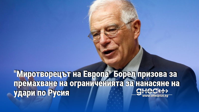 "Миротворецът на Европа" Борел призова за премахване на ограниченията за нанасяне на удари по Русия