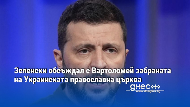 Зеленски обсъждал с Вартоломей забраната на Украинската православна църква