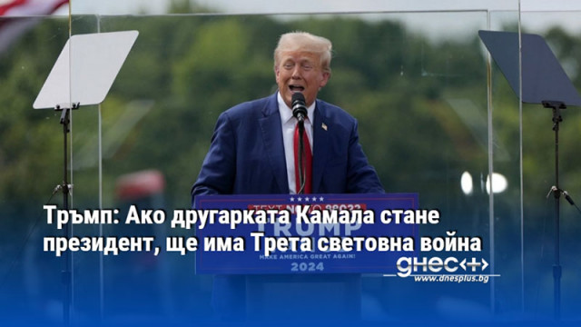 Тръмп: Ако другарката Камала стане президент, ще има Трета световна война