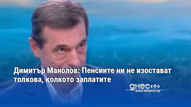 Димитър Манолов: Пенсиите ни не изостават толкова, колкото заплатите