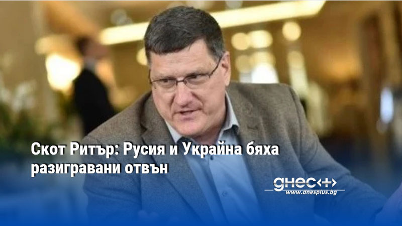 Скот Ритър: Русия и Украйна бяха разигравани отвън