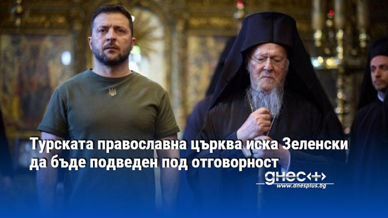 Турската православна църква иска Зеленски да бъде подведен под отговорност