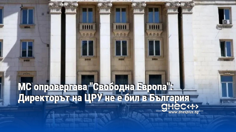 МС опровергава "Свободна Европа": Директорът на ЦРУ не е бил в България