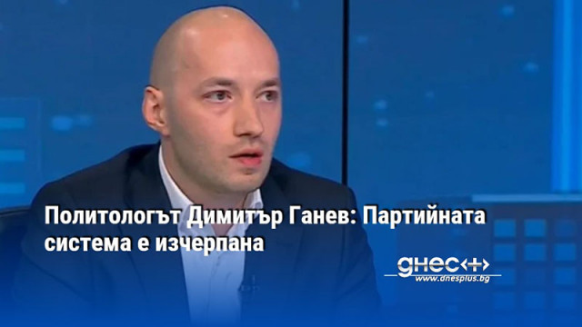 Политологът Димитър Ганев: Партийната система е изчерпана