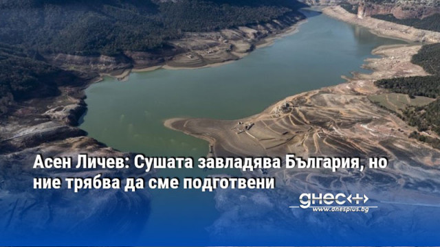 Асен Личев: Сушата завладява България, но ние трябва да сме подготвени