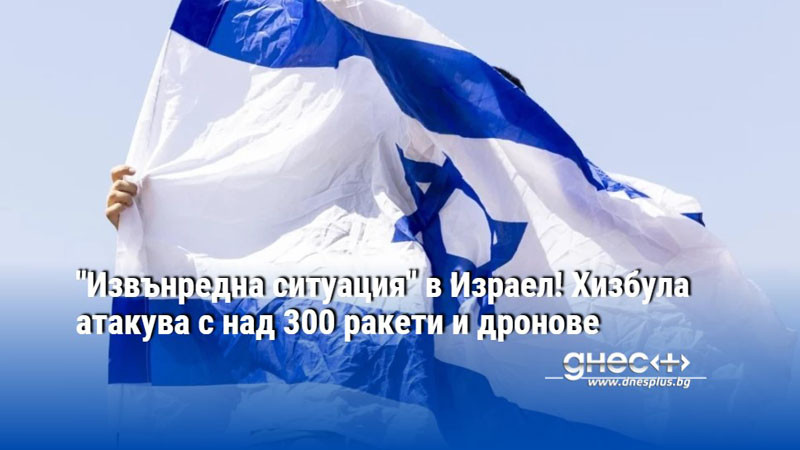 "Извънредна ситуация" в Израел! Хизбула атакува с над 300 ракети и дронове
