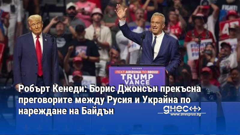 Робърт Кенеди: Борис Джонсън прекъсна преговорите между Русия и Украйна по нареждане на Байдън