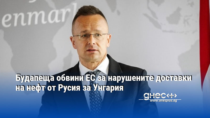 Будапеща обвини ЕС за нарушените доставки на нефт от Русия за Унгария