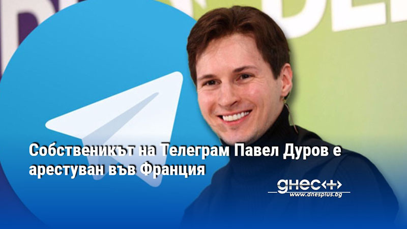 Собственикът на Телеграм Павел Дуров е арестуван във Франция