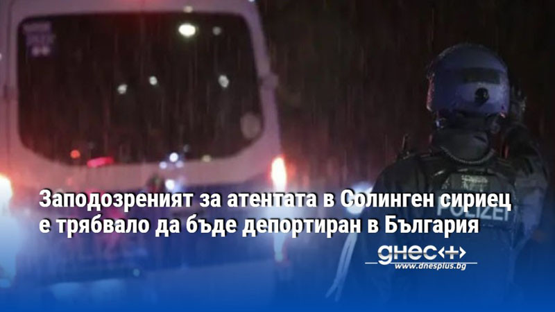 Заподозреният за атентата в Солинген сириец е трябвало да бъде депортиран в България