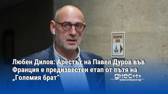 Любен Дилов: Арестът на Павел Дуров във Франция е предизвестен етап от пътя на „Големия брат“