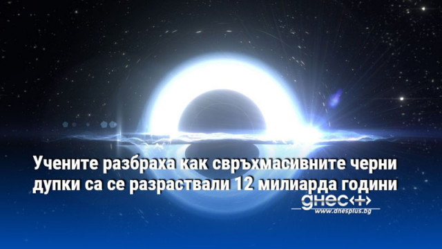 Учените разбраха как свръхмасивните черни дупки са се разраствали 12 милиарда години