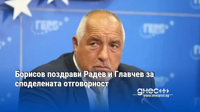 Борисов поздрави Радев и Главчев за споделената отговорност