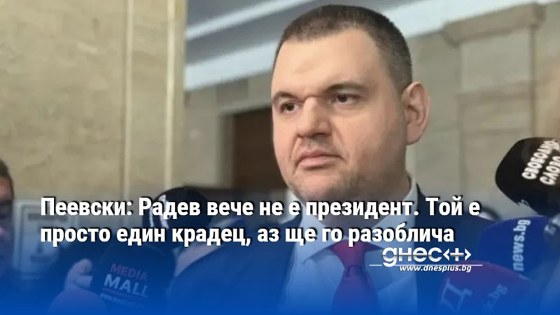 Пеевски: Радев вече не е президент. Той е просто един крадец, аз ще го разоблича