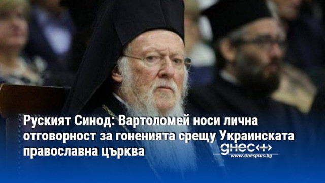 Руският Синод: Вартоломей носи лична отговорност за гоненията срещу Украинската православна църква