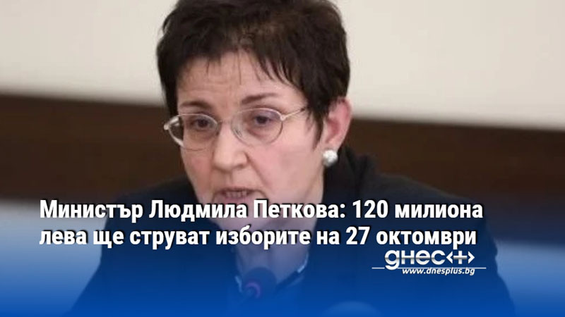 Министър Людмила Петкова: 120 милиона лева ще струват изборите на 27 октомври