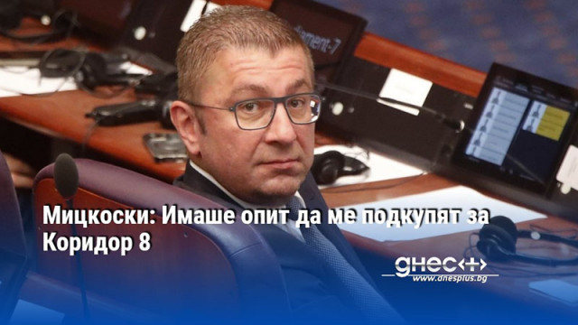 Мицкоски: Имаше опит да ме подкупят за Коридор 8