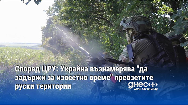 Според ЦРУ: Украйна възнамерява "да задържи за известно време" превзетите руски територии