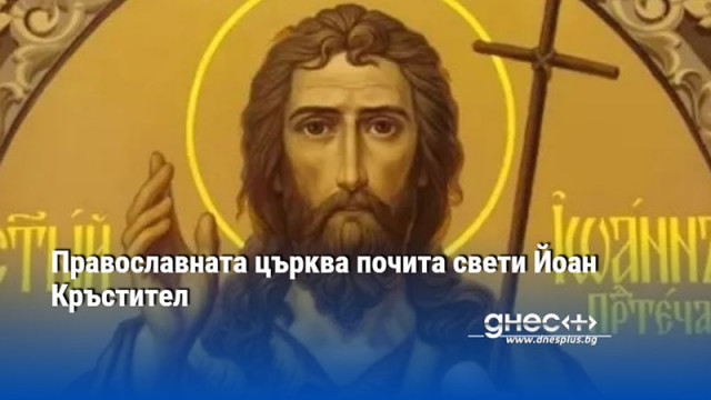 Православната църква почита свети Йоан Кръстител