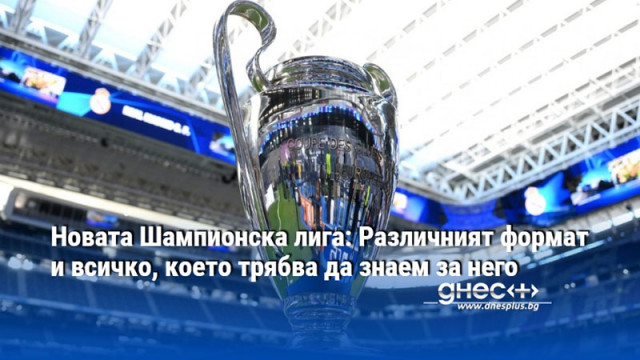 Новата Шампионска лига: Различният формат и всичко, което трябва да знаем за него
